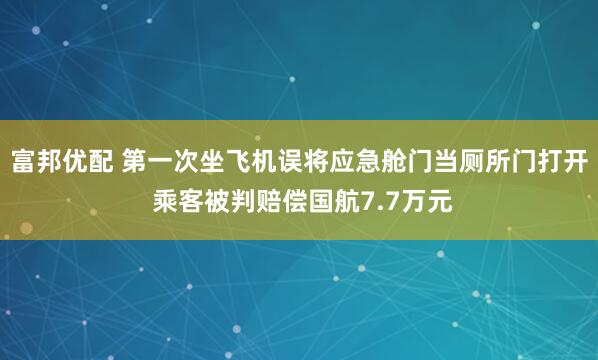 富邦优配 第一次坐飞机误将应急舱门当厕所门打开 乘客被判赔偿国航7.7万元
