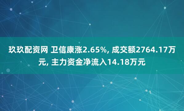 玖玖配资网 卫信康涨2.65%, 成交额2764.17万元, 主力资金净流入14.18万元