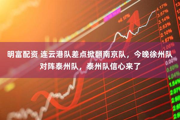 明富配资 连云港队差点掀翻南京队，今晚徐州队对阵泰州队，泰州队信心来了