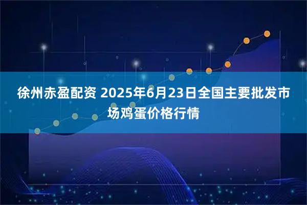 徐州赤盈配资 2025年6月23日全国主要批发市场鸡蛋价格行情
